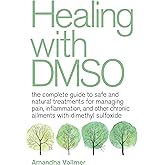 Healing with DMSO: The Complete Guide to Safe and Natural Treatments for Managing Pain, Inflammation, and Other Chronic Ailme