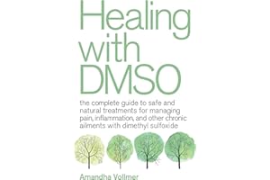 Healing with DMSO: The Complete Guide to Safe and Natural Treatments for Managing Pain, Inflammation, and Other Chronic Ailme