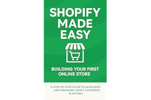 Shopify Made Easy: Building Your First Online Store: A Step-by-Step Guide to Launching and Managing Your E-commerce Platform