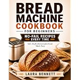 Bread Machine Cookbook for Beginners: Master Perfect Homemade Bread Every Time with Your Bread Machine Using Easy Step-by-Step Recipes &amp; Simple Methods for Consistent, Soft Results
