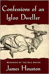 Confessions Of An Igloo Dweller Memories Of The Old Arctic
