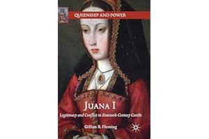 Juana I: Legitimacy and Conflict in Sixteenth-Century Castile (Queenship and Power)