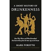 A Short History of Drunkenness: How, Why, Where, and When Humankind Has Gotten Merry from the Stone Age to the Present