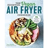 The Essential Vegan Air Fryer Cookbook: 75 Whole Food Recipes to Fry, Bake, and Roast