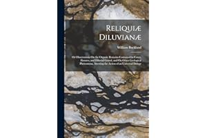 Reliquiæ Diluvianæ: Or Observations On the Organic Remains Contained in Caves, Fissures, and Diluvial Gravel, and On Other Geological Phenomena, Attesting the Action of an Universal Deluge