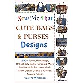 Sew Me That Cute Bags & Purses Designs: 200+ Totes, Handbags, Crossbody Bags, Purses & More Fashionable Patterns Made from Denim Jeans & African Ankara Fabric