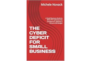 THE CYBER DEFICIT FOR SMALL BUSINESS: A Small Business Guide to IRS & FTC Cybersecurity Compliance—Without a Fortune 500 Budg