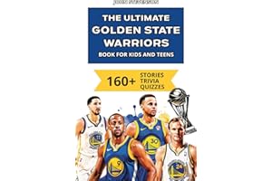 The Ultimate Golden State Warriors Book For Kids And Teens: 160+ Fun, Surprising, And Educational Stories And Trivia Quizzes About Players And History (NBA Basketball Books For Kids And Teens)