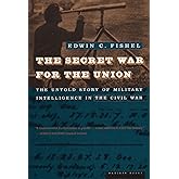 The Secret War For The Union: The Untold Story of Military Intelligence in the Civil War
