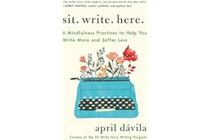 Sit Write Here: 6 Mindfulness Practices to Help You Write More and Suffer Less