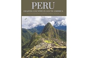 Peru Amazing Country In South America Photography Coffee Table Book: Cool Pictures That Create An Idea For You About The Areas ,Buildings style, ... , Mountains and More ,For All Travels Lovers