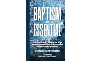 Baptism is Essential: Immersion in Water for the Remission of Sins is Essential for Eternal Salvation—26 Objections Handled