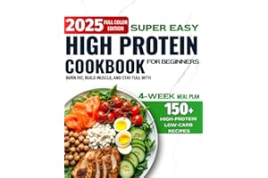 Super Easy High-Protein Cookbook for Beginners: 150+ High-Protein Low-Carb Recipes to Burn Fat, Build Muscle, and Stay Full – 4-Week Meal Plan, Shopping Lists for Busy People Who Want Real Results