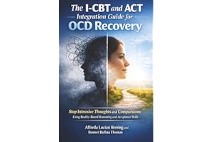 The I-CBT and ACT Integration Guide for OCD Recovery: Stop Intrusive Thoughts and Compulsions Using Reality-Based Reasoning a