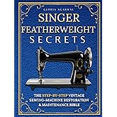 Singer Featherweight Secrets: The Step-by-Step Vintage Sewing-Machine Restoration & Maintenance Bible for Quilters Who Want Perfect Stitches—Without Fear or Guesswork