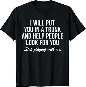 I Will Put You in The Trunk and Help People Look for T-Shirt