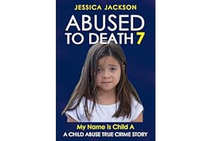 ABUSED TO DEATH 7 – MY NAME IS CHILD A: Child Abuse True Crime Biography – a precious girl with a barbaric stepfather