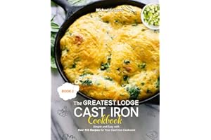 The Greatest Lodge Cast Iron Cookbook: Simple and Easy with Over 150 Recipes for Your Cast-Iron Cookware (BOOK 2)
