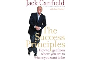 THE SUCCESS PRINCIPLES: HOW TO GET FROM WHERE YOU ARE TO WHERE YOU WANT TO BE