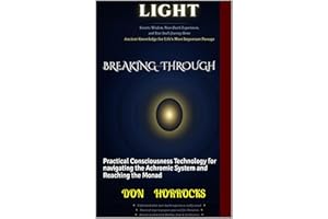 BREAKING THROUGH: Practical Consciousness Technology for navigating the Achromic System and Reaching the Monad (NAVIGATING TH