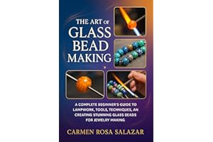 The Art of Glass Bead Making: A Complete Beginner’s Guide to Lampwork, Tools, Techniques, and Creating Stunning Glass Beads f
