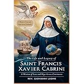 THE LIFE AND LEGACY OF SAINT FRANCIS XAVIER CABRINI: A Mission of Love and Hope Across Continents