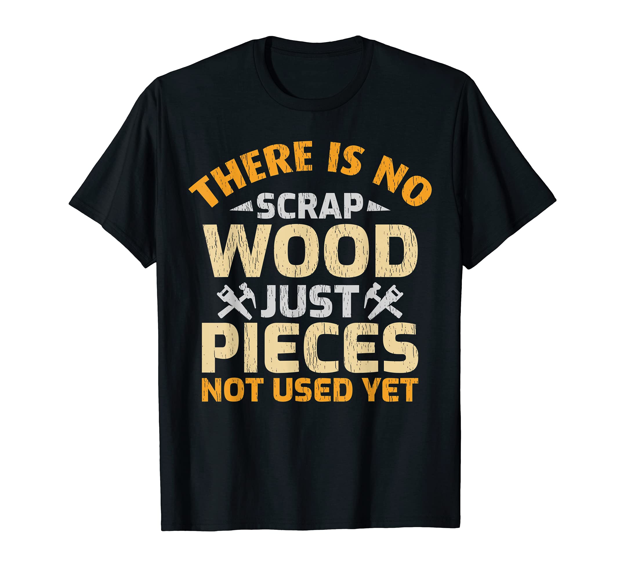 There Is No Scrap Wood Just Pieces Not Used Yet Woodworker T-Shirt
