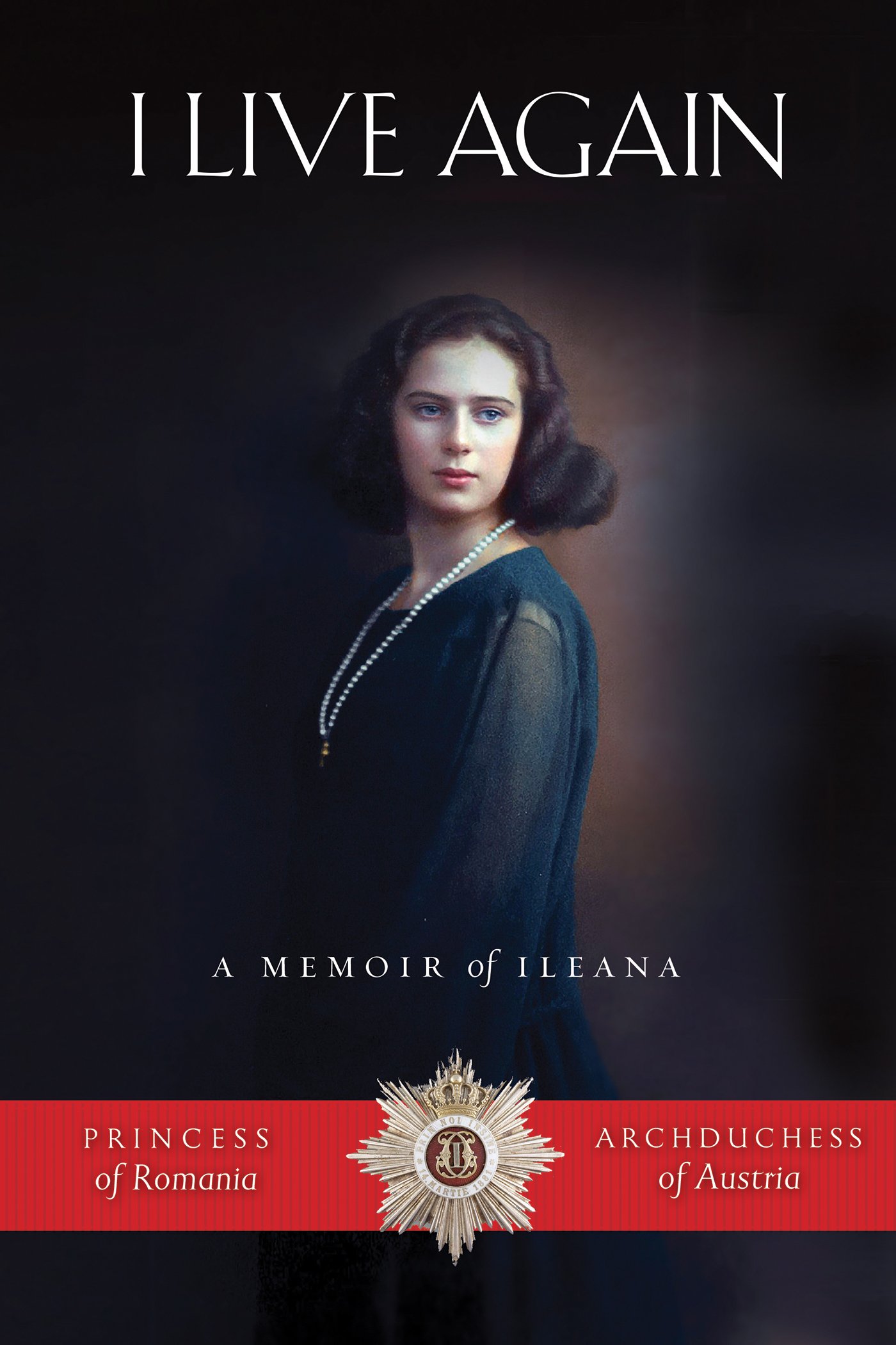 A Memoir of Ileana, Princess of Romania and Archduchess of Austria - Ileana Archduchess of Austria