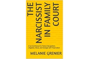 The Narcissist In Family Court: A Survival Manual for Pattern Recognition, Litigation, Abuse, and Strategic Self-Preservation