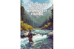 Wyoming Fly Fishing Guide: The Complete Angler’s Handbook To Rivers, Lakes, And Legendary Trout Waters