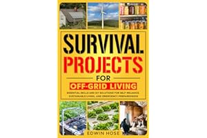 Survival Projects for Off-Grid Living: Essential Skills and DIY Solutions for Self-Reliance, Sustainable Living, and Emergenc
