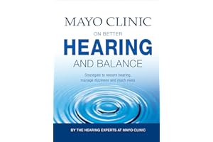 Mayo Clinic on Better Hearing and Balance: Strategies to Restore Hearing, Manage Dizziness and Much More