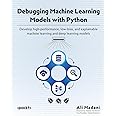 Debugging Machine Learning Models with Python: Develop high-performance, low-bias, and explainable machine learning and deep learning models