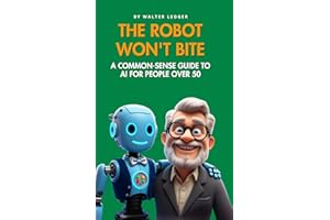 The Robot Won't Bite: A Common-Sense Guide to AI for People Over 50 (Tech Tips for the Over 50)