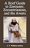 A Brief Guide to Zoroaster, Zoroastrianism, and the