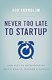 Never Too Late to Startup: How Mid-Life Entrepreneurs Create Wealth, Freedom & Purpose