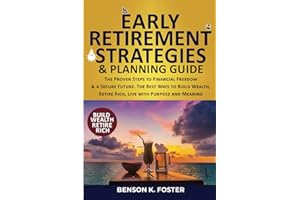 Early Retirement Strategies & Planning Guide: The Proven Steps to Financial Freedom & a Secure Future. The Best Ways to Build Wealth, Retire Rich, Live with Purpose and Meaning