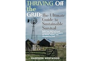 THRIVING OFF THE GRID: THE ULTIMATE GUIDE TO SUSTAINABLE SURVIVAL: BUILD YOUR SELF-SUFFICIENT HOMESTEAD WITH DIY PROJECTS FOR POWER, WATER, AND HOMEGROWN FOOD”