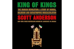 King of Kings: The Iranian Revolution: A Story of Hubris, Delusion and Catastrophic Miscalculation