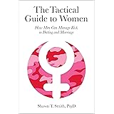 The Tactical Guide to Women: How Men Can Manage Risk in Dating and Marriage