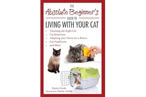 Absolute Beginner’s Guide to Living with Your Cat: Choosing the Right Cat, Cat Behaviors, Adapting Your Home for a Kitten, Cat Healthcare, and More
