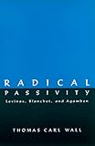 Radical Passivity : Levinas, Blanchot, and Agamben, Wall, Thomas Carl and Flesch, William, 0791440478