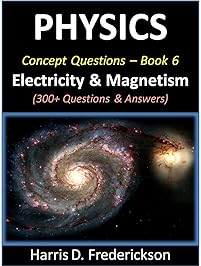 Physics Concept Questions - Book 6 (Electricity & Magnetism): 300+ Questions & Answers