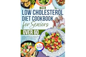 The Low Cholesterol Diet Cookbook for Seniors Over 60: Healthy and Delicious Eating After 60 with Low Cholesterol Recipes for