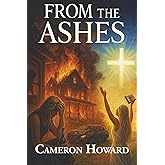 From the Ashes: One Woman's Rise Through Trauma, Truth, and Grace