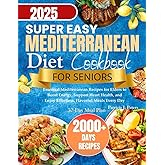 SUPER EASY MEDITERRANEAN DIET COOKBOOK FOR SENIOR: Essential Mediterranean Recipes for Elders to Boost Energy, Support Heart Health, and Enjoy Effortless, Flavorful Meals Every Day