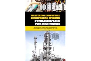 Mastering Industrial Electrical Wiring Fundamentals for Beginners: A Practical Step-by-Step Guide and Application of Essential Wiring Techniques, Installation and Safety in Industrial Settings