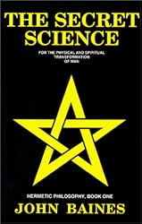 The Secret Science: For the Physical and Spiritual Transformation of Man (Hermetic Philosophy, Book 1)