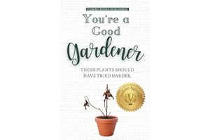 You're a Good Gardener: Those Plants Should Have Tried Harder: A Humorous Guide to Gardening, Being a Plant Parent, and Plant