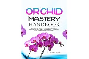 ORCHID MASTERY HANDBOOK:: Unlock the secrets to growing gorgeous, healty plants in any environment – a complete guide ffor be
